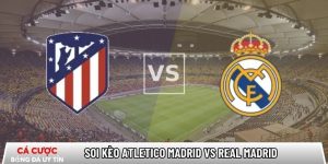Soi kèo Atletico Madrid vs Real Madrid, 2h ngày 9/1 – Siêu cúp TBN